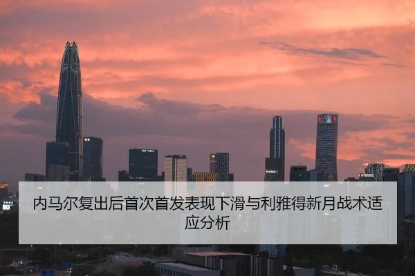 内马尔复出后首次首发表现下滑与利雅得新月战术适应分析